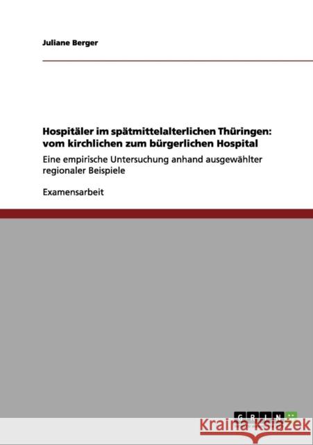 Hospitäler im spätmittelalterlichen Thüringen: vom kirchlichen zum bürgerlichen Hospital: Eine empirische Untersuchung anhand ausgewählter regionaler Berger, Juliane 9783656093244