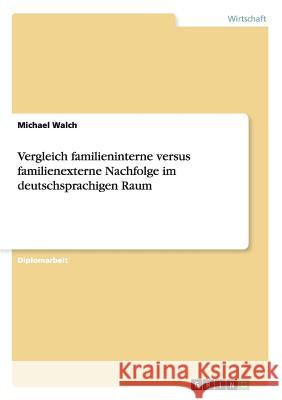 Unternehmensnachfolge in deutschen Familienunternehmen: intern versus extern?: Kriterien zur Entscheidungsfindung Walch, Michael 9783656093299