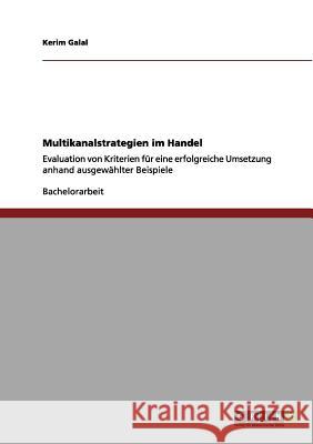 Multikanalstrategien im Handel: Evaluation von Kriterien für eine erfolgreiche Umsetzung anhand ausgewählter Beispiele Galal, Kerim 9783656093800