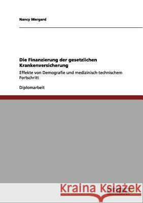 Die Finanzierung der gesetzlichen Krankenversicherung: Effekte von Demografie und medizinisch-technischem Fortschritt Mergard, Nancy 9783656093923 Grin Verlag