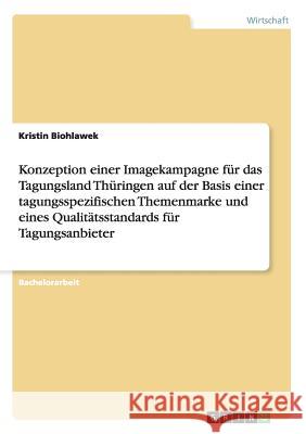 Konzeption einer Imagekampagne für das Tagungsland Thüringen auf der Basis einer tagungsspezifischen Themenmarke und eines Qualitätsstandards für Tagu Biohlawek, Kristin 9783656094623 Grin Verlag
