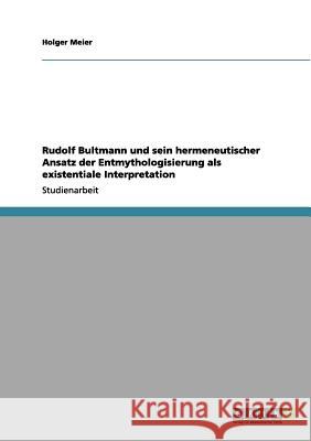 Rudolf Bultmann und sein hermeneutischer Ansatz der Entmythologisierung als existentiale Interpretation Holger Meier 9783656094647