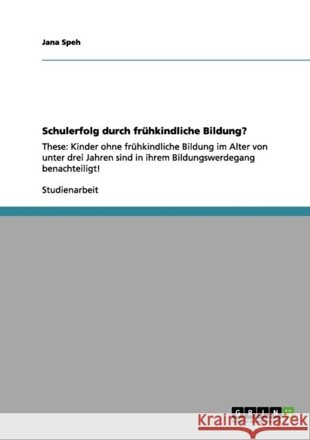 Schulerfolg durch frühkindliche Bildung?: These: Kinder ohne frühkindliche Bildung im Alter von unter drei Jahren sind in ihrem Bildungswerdegang bena Speh, Jana 9783656096627