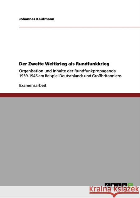 Der Zweite Weltkrieg als Rundfunkkrieg: Organisation und Inhalte der Rundfunkpropaganda 1939-1945 am Beispiel Deutschlands und Großbritanniens Kaufmann, Johannes 9783656097242 Grin Verlag