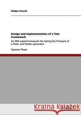 Design and Implementation of a Test Framework: An XML based Framework for testing the firmware of a Pulse- and Pattern generator Rowold, Rüdiger 9783656097457 Grin Verlag