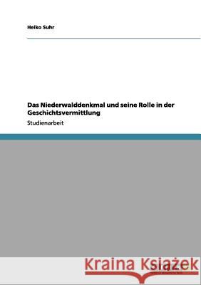 Das Niederwalddenkmal und seine Rolle in der Geschichtsvermittlung Heiko Suhr 9783656097600 Grin Verlag