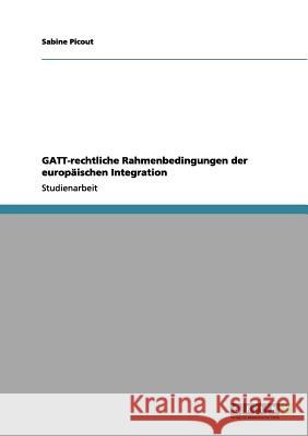 GATT-rechtliche Rahmenbedingungen der europäischen Integration Sabine Picout 9783656098300 Grin Verlag