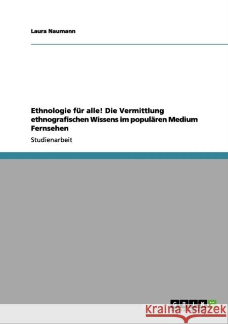 Ethnologie für alle! Die Vermittlung ethnografischen Wissens im populären Medium Fernsehen Naumann, Laura 9783656098348