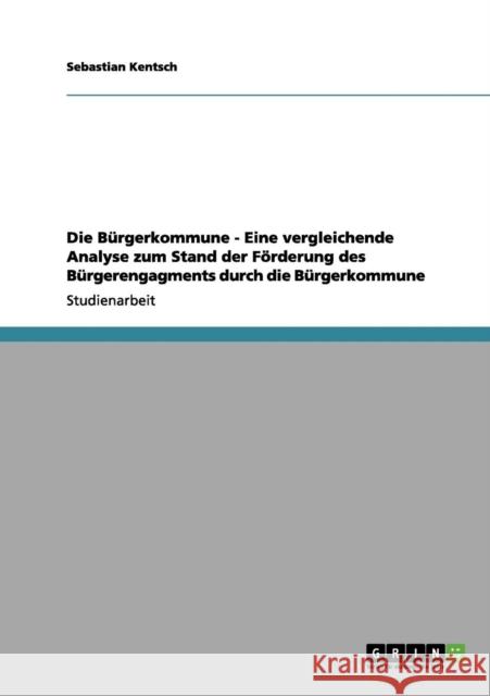 Die Bürgerkommune - Eine vergleichende Analyse zum Stand der Förderung des Bürgerengagments durch die Bürgerkommune Kentsch, Sebastian 9783656098379 Grin Verlag