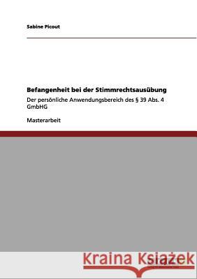 Befangenheit bei der Stimmrechtsausübung: Der persönliche Anwendungsbereich des § 39 Abs. 4 GmbHG Sabine Picout 9783656098867 Grin Publishing