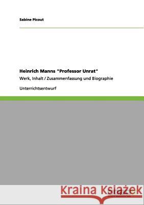 Heinrich Manns Professor Unrat: Werk, Inhalt / Zusammenfassung und Biographie Picout, Sabine 9783656098997 Grin Verlag