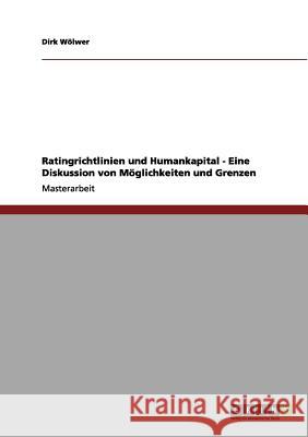 Ratingrichtlinien und Humankapital - Eine Diskussion von Möglichkeiten und Grenzen Wölwer, Dirk 9783656099123 Grin Verlag