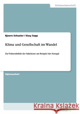 Klima und Gesellschaft im Wandel: Zur Vulnerabilität der Sahelzone am Beispiel des Senegal Bjoern Schueler, Sissy Sepp 9783656099635