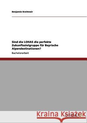 Sind die LOHAS die perfekte Zukunftszielgruppe für Bayrische Alpendestinationen? Benjamin Kreitmeir 9783656099673 Grin Verlag