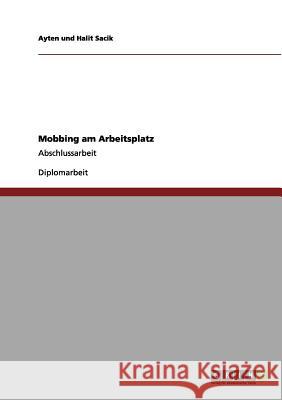 Mobbing am Arbeitsplatz: Abschlussarbeit Sacik, Ayten Und Halit 9783656099727