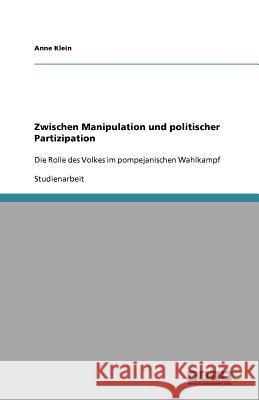 Zwischen Manipulation und politischer Partizipation : Die Rolle des Volkes im pompejanischen Wahlkampf Anne Klein 9783656100348