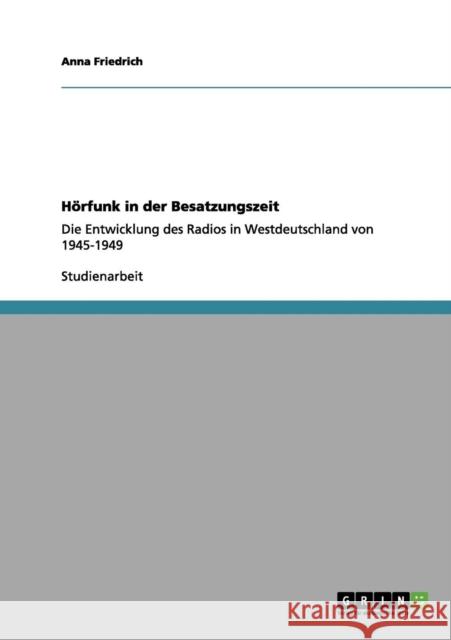 Hörfunk in der Besatzungszeit: Die Entwicklung des Radios in Westdeutschland von 1945-1949 Friedrich, Anna 9783656100430 Grin Verlag