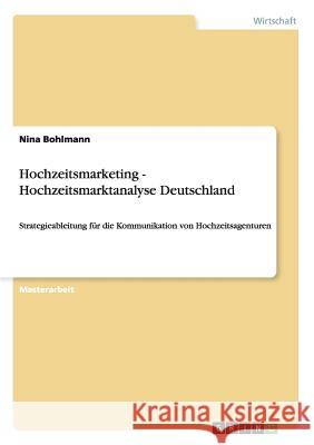 Hochzeitsmarketing - Hochzeitsmarktanalyse Deutschland: Strategieableitung für die Kommunikation von Hochzeitsagenturen Bohlmann, Nina 9783656102052 Grin Verlag