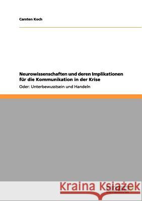 Neurowissenschaften und deren Implikationen für die Kommunikation in der Krise: Oder: Unterbewusstsein und Handeln Koch, Carsten 9783656102311