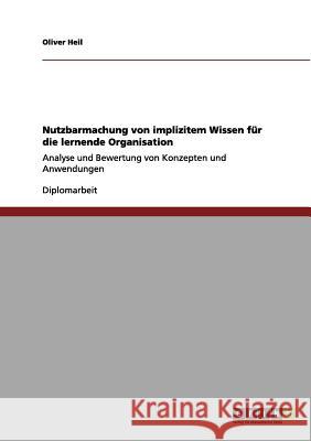 Nutzbarmachung von implizitem Wissen für die lernende Organisation: Analyse und Bewertung von Konzepten und Anwendungen Heil, Oliver 9783656102533