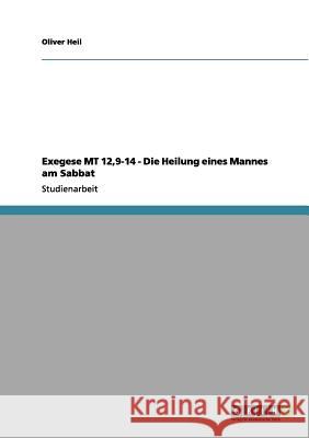 Exegese MT 12,9-14 - Die Heilung eines Mannes am Sabbat Oliver Heil 9783656102557 Grin Verlag