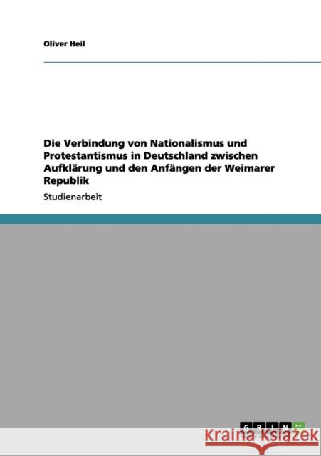 Die Verbindung von Nationalismus und Protestantismus in Deutschland zwischen Aufklärung und den Anfängen der Weimarer Republik Heil, Oliver 9783656102564