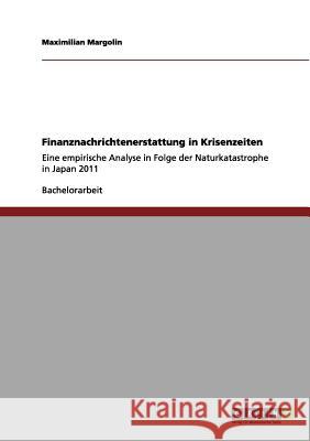 Finanznachrichtenerstattung in Krisenzeiten: Eine empirische Analyse in Folge der Naturkatastrophe in Japan 2011 Maximilian Margolin 9783656102595