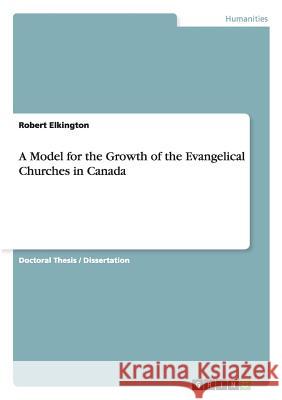 A Model for the Growth of the Evangelical Churches in Canada Robert Elkington 9783656102632 Grin Publishing