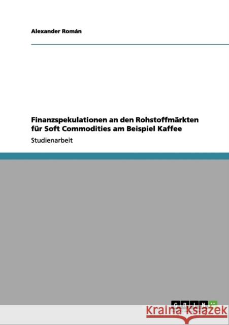 Finanzspekulationen an den Rohstoffmärkten für Soft Commodities am Beispiel Kaffee Román, Alexander 9783656103172