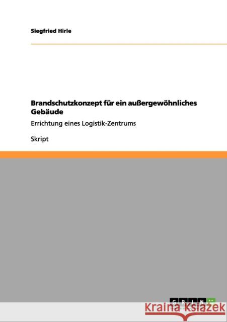 Brandschutzkonzept für ein außergewöhnliches Gebäude: Errichtung eines Logistik-Zentrums Hirle, Siegfried 9783656103257 Grin Verlag