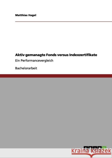 Aktiv gemanagte Fonds versus Indexzertifikate: Ein Performancevergleich Hagel, Matthias 9783656104094 Grin Verlag