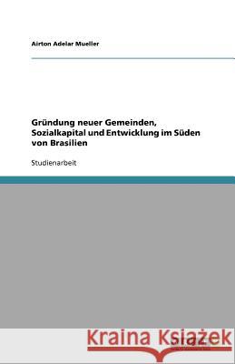 Gründung neuer Gemeinden, Sozialkapital und Entwicklung im Süden von Brasilien Airton Adelar Mueller 9783656105404