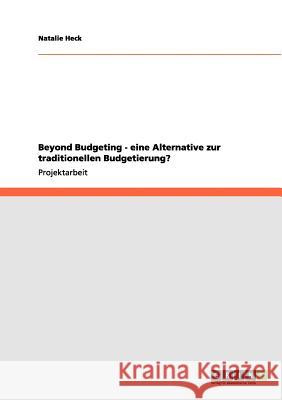 Beyond Budgeting - eine Alternative zur traditionellen Budgetierung? Natalie Heck 9783656105725 Grin Verlag