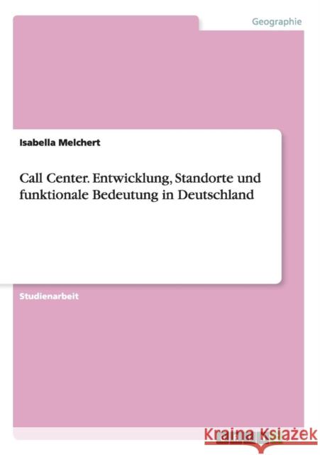 Call Center. Entwicklung, Standorte und funktionale Bedeutung in Deutschland Isabella Melchert 9783656105824 Grin Verlag