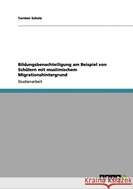Bildungsbenachteiligung am Beispiel von Schülern mit muslimischem Migrationshintergrund Scholz, Torsten 9783656106630 Grin Verlag