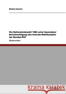 Die Nationalratswahl 1986 unter besonderer Berücksichtigung des Inserate-Wahlkampfes der Bundes-ÖVP Hammer, Markus 9783656106777 Grin Verlag