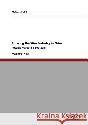 Entering the Wine Industry in China: Possible Marketing Strategies Bobik, Melanie 9783656108238 Grin Verlag