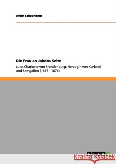 Die Frau an Jakobs Seite: Luise Charlotte von Brandenburg, Herzogin von Kurland und Semgallen (1617 - 1676) Schoenborn, Ulrich 9783656109228