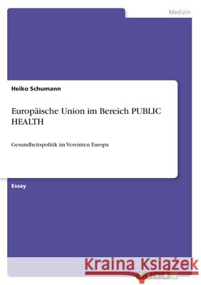 Europäische Union im Bereich PUBLIC HEALTH: Gesundheitspolitik im Vereinten Europa Schumann, Heiko 9783656109792