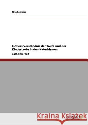Luthers Verständnis der Taufe und der Kindertaufe in den Katechismen Lethaus, Sina 9783656110439