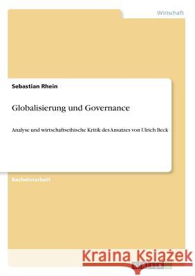 Globalisierung und Governance: Analyse und wirtschaftsethische Kritik des Ansatzes von Ulrich Beck Rhein, Sebastian 9783656110460 Grin Verlag