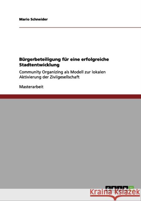 Bürgerbeteiligung für eine erfolgreiche Stadtentwicklung: Community Organizing als Modell zur lokalen Aktivierung der Zivilgesellschaft Schneider, Mario 9783656110538