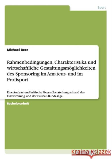 Rahmenbedingungen, Charakteristika und wirtschaftliche Gestaltungsmöglichkeiten des Sponsoring im Amateur- und im Profisport: Eine Analyse und kritisc Beer, Michael 9783656110699