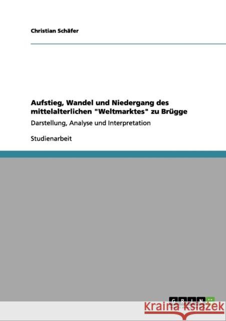 Aufstieg, Wandel und Niedergang des mittelalterlichen Weltmarktes zu Brügge: Darstellung, Analyse und Interpretation Schäfer, Christian 9783656112433 Grin Verlag