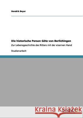 Die historische Person Götz von Berlichingen: Zur Lebensgeschichte des Ritters mit der eisernen Hand Beyer, Hendrik 9783656113232 Grin Verlag