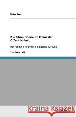 Die Filmpiraterie im Fokus der OEffentlichkeit Ulrike Exner 9783656113270