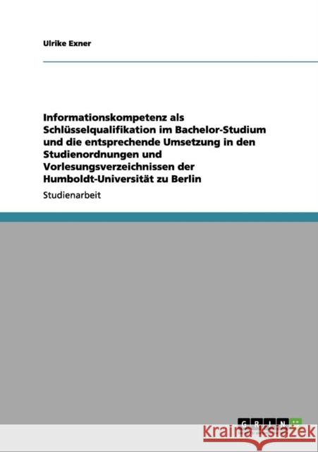 Informationskompetenz als Schlüsselqualifikation im Bachelor-Studium: Die Umsetzung in den Studienordnungen und Vorlesungsverzeichnissen der Humboldt- Ender, Sabine 9783656113300