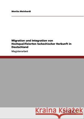 Migration und Integration von Hochqualifizierten tschechischer Herkunft in Deutschland Monika Meinhardt 9783656114390 Grin Publishing