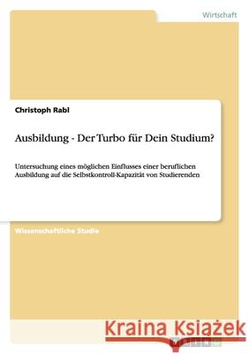 Ausbildung - Der Turbo für Dein Studium? : Untersuchung eines möglichen Einflusses einer beruflichen Ausbildung auf die Selbstkontroll-Kapazität von Studierenden Christoph Rabl 9783656115724 Grin Verlag