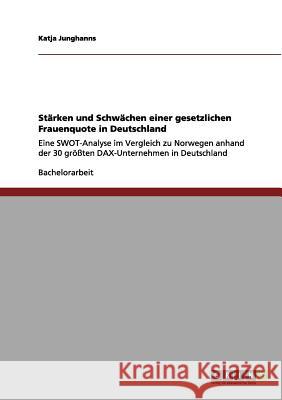 Die gesetzliche Frauenquote in Deutschland: Stärken und Schwächen: Eine SWOT-Analyse im Vergleich zu Norwegen anhand der 30 größten DAX-Unternehmen in Junghanns, Katja 9783656119234